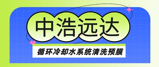 中浩遠達|循環(huán)冷卻水系統(tǒng)清洗預膜